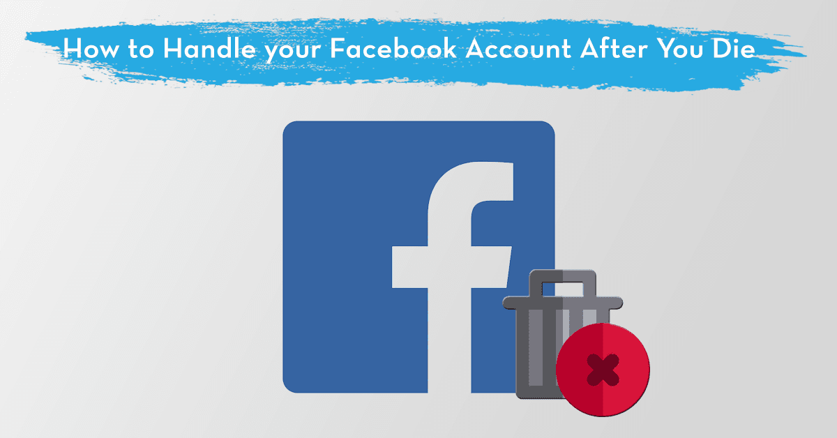 How to Handle your Facebook Account After you Die